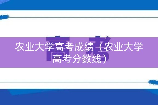 农业大学高考成绩（农业大学高考分数线）