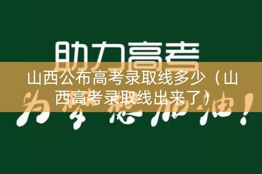 山西公布高考录取线多少（山西高考录取线出来了）