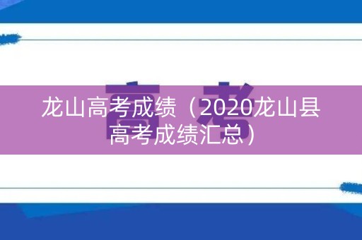 龙山高考成绩（2020龙山县高考成绩汇总）
