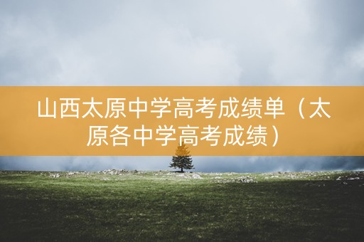 山西太原中学高考成绩单（太原各中学高考成绩）
