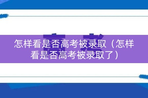 怎样看是否高考被录取（怎样看是否高考被录取了）