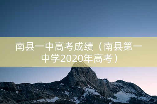 南县一中高考成绩（南县第一中学2020年高考）