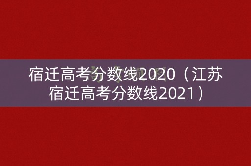宿迁高考分数线2020（江苏宿迁高考分数线2021）