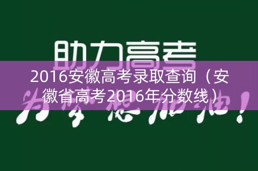 2016安徽高考录取查询（安徽省高考2016年分数线）