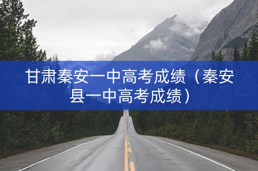 甘肃秦安一中高考成绩（秦安县一中高考成绩）