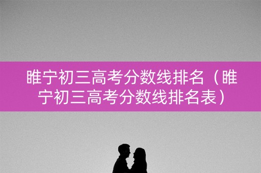 睢宁初三高考分数线排名（睢宁初三高考分数线排名表）