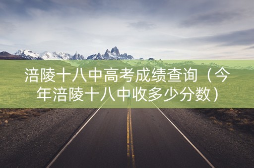 涪陵十八中高考成绩查询（今年涪陵十八中收多少分数）