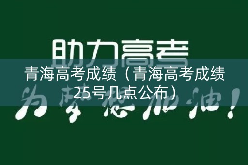 青海高考成绩（青海高考成绩25号几点公布）