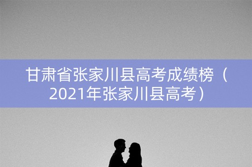 甘肃省张家川县高考成绩榜（2021年张家川县高考）