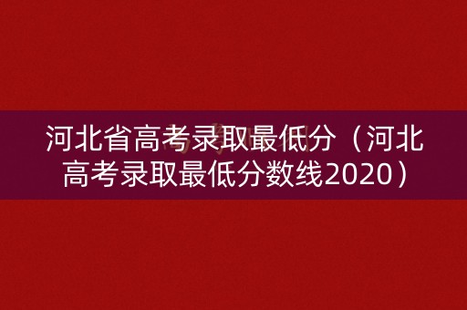 河北省高考录取最低分（河北高考录取最低分数线2020）