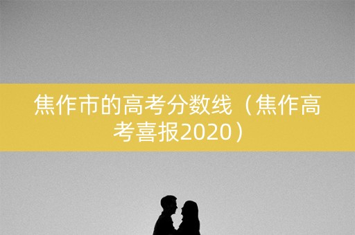 焦作市的高考分数线（焦作高考喜报2020）