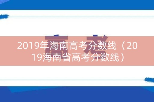 2019年海南高考分数线（2019海南省高考分数线）