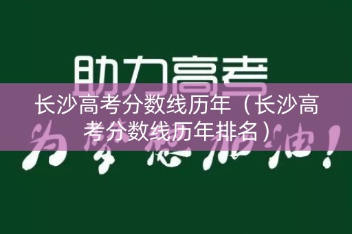 长沙高考分数线历年（长沙高考分数线历年排名）