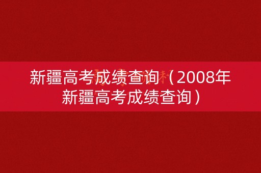 新疆高考成绩查询（2008年新疆高考成绩查询）