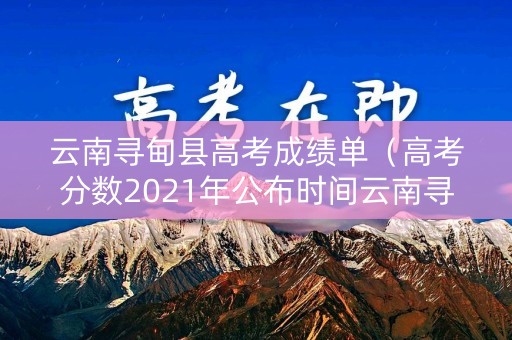 云南寻甸县高考成绩单（高考分数2021年公布时间云南寻甸）