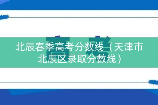 北辰春季高考分数线（天津市北辰区录取分数线）
