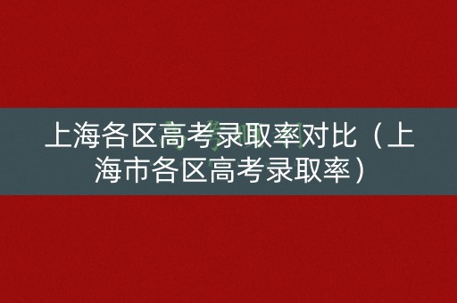 上海各区高考录取率对比（上海市各区高考录取率）