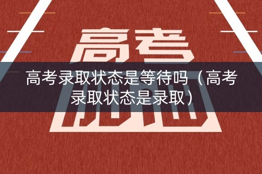 高考录取状态是等待吗（高考录取状态是录取）