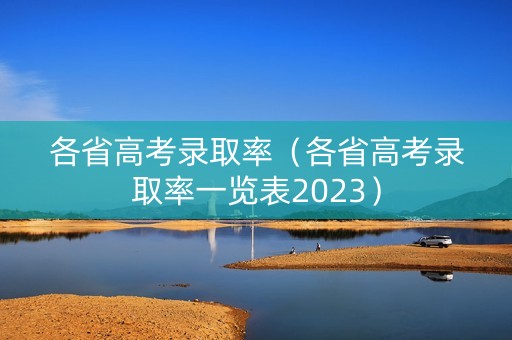 各省高考录取率（各省高考录取率一览表2023）