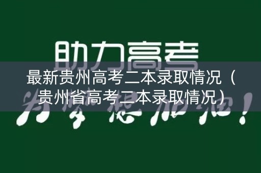 最新贵州高考二本录取情况（贵州省高考二本录取情况）