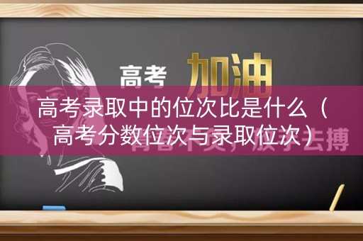 高考录取中的位次比是什么（高考分数位次与录取位次）