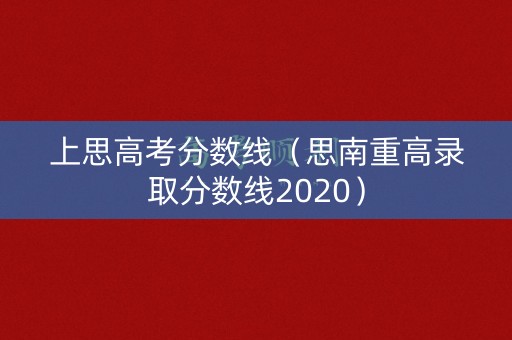 上思高考分数线（思南重高录取分数线2020）