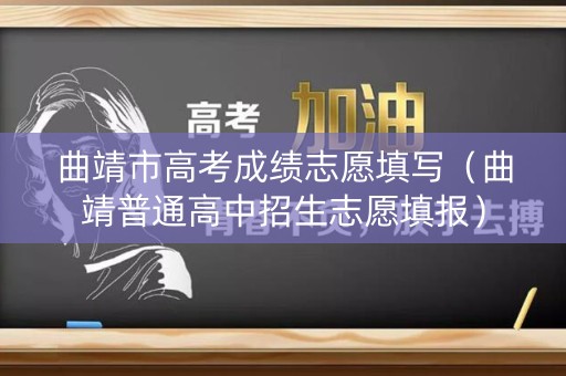 曲靖市高考成绩志愿填写（曲靖普通高中招生志愿填报）