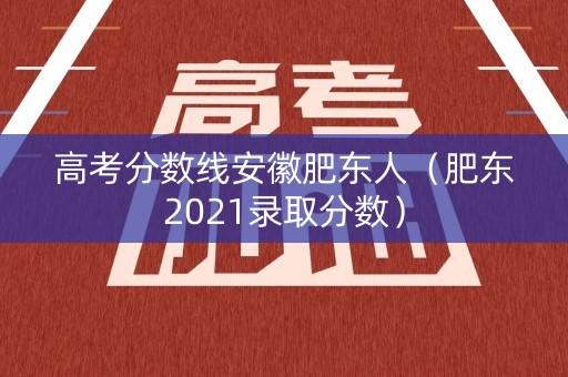 高考分数线安徽肥东人（肥东2021录取分数）