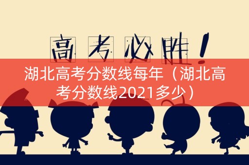 湖北高考分数线每年（湖北高考分数线2021多少）