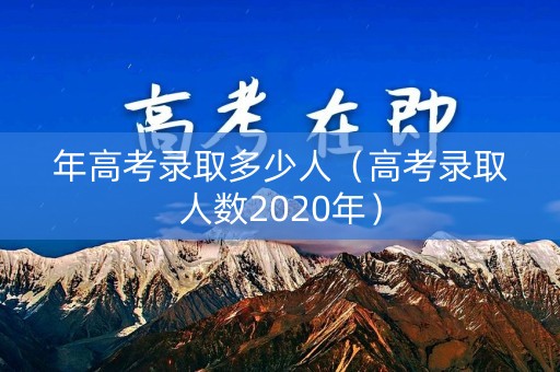 年高考录取多少人（高考录取人数2020年）