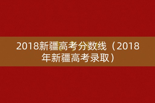 2018新疆高考分数线（2018年新疆高考录取）