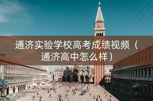 通济实验学校高考成绩视频（通济高中怎么样）