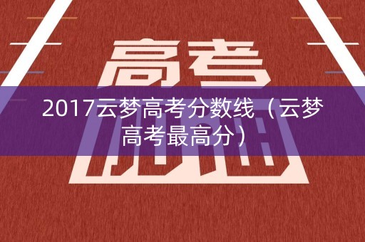 2017云梦高考分数线（云梦高考最高分）