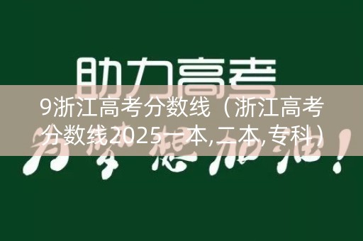 9浙江高考分数线（浙江高考分数线2025一本,二本,专科）
