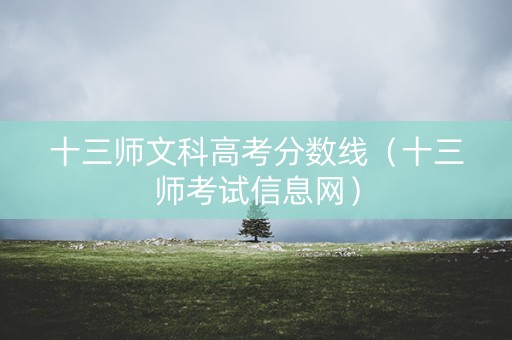 十三师文科高考分数线（十三师考试信息网）