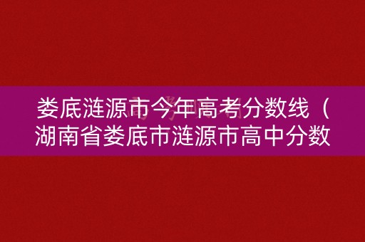 娄底涟源市今年高考分数线（湖南省娄底市涟源市高中分数线）