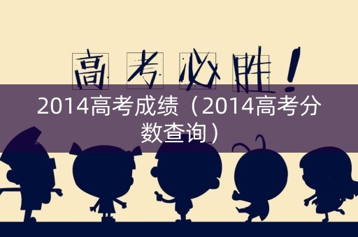 2014高考成绩（2014高考分数查询）