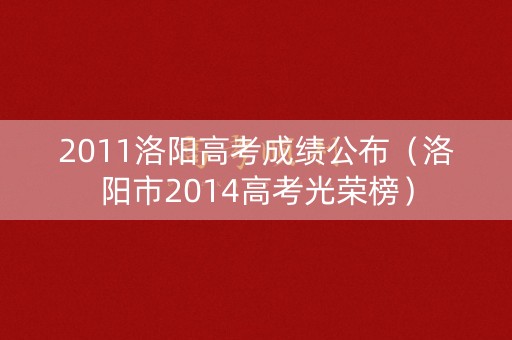 2011洛阳高考成绩公布（洛阳市2014高考光荣榜）