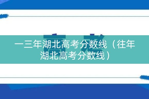 一三年湖北高考分数线（往年湖北高考分数线）
