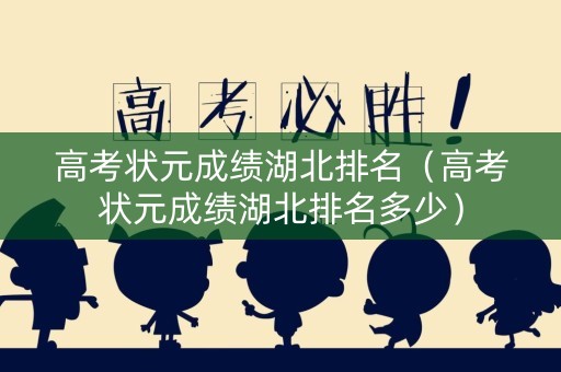 高考状元成绩湖北排名（高考状元成绩湖北排名多少）