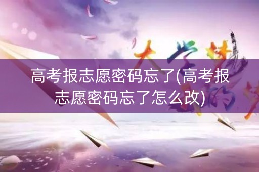 高考报志愿密码忘了(高考报志愿密码忘了怎么改) 高考报志愿密码忘了(高考报志愿密码忘了怎么改)
