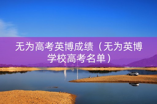 无为高考英博成绩（无为英博学校高考名单）
