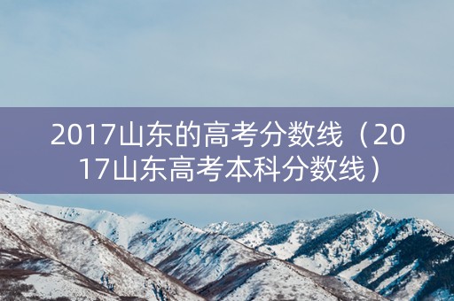 2017山东的高考分数线（2017山东高考本科分数线）