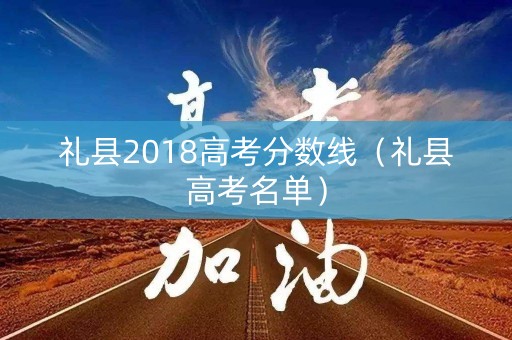 礼县2018高考分数线（礼县高考名单）