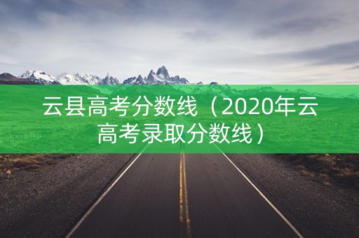 云县高考分数线（2020年云高考录取分数线）