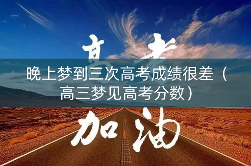 晚上梦到三次高考成绩很差（高三梦见高考分数）