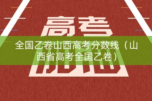 全国乙卷山西高考分数线（山西省高考全国乙卷）