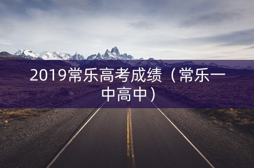 2019常乐高考成绩（常乐一中高中）