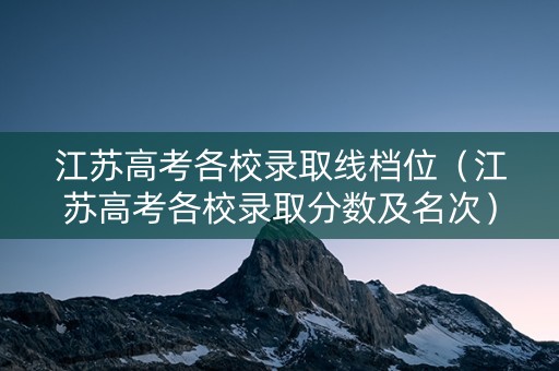江苏高考各校录取线档位（江苏高考各校录取分数及名次）