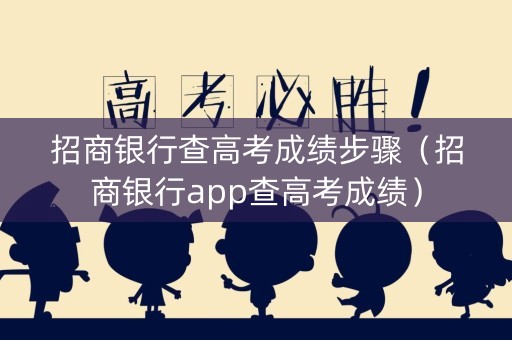 招商银行查高考成绩步骤（招商银行app查高考成绩）